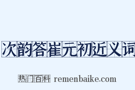 次韵答崔元初近义词是什么意思的图片